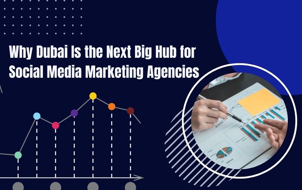 Why Dubai Is the Next Big Hub for Social Media Marketing Agencies