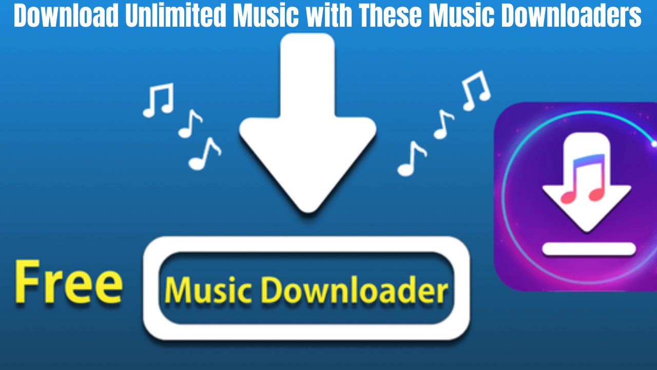 Download Unlimited Music with These Music Downloaders