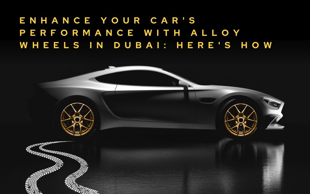 Enhance Your Car's Performance with Alloy Wheels in Dubai Here's How