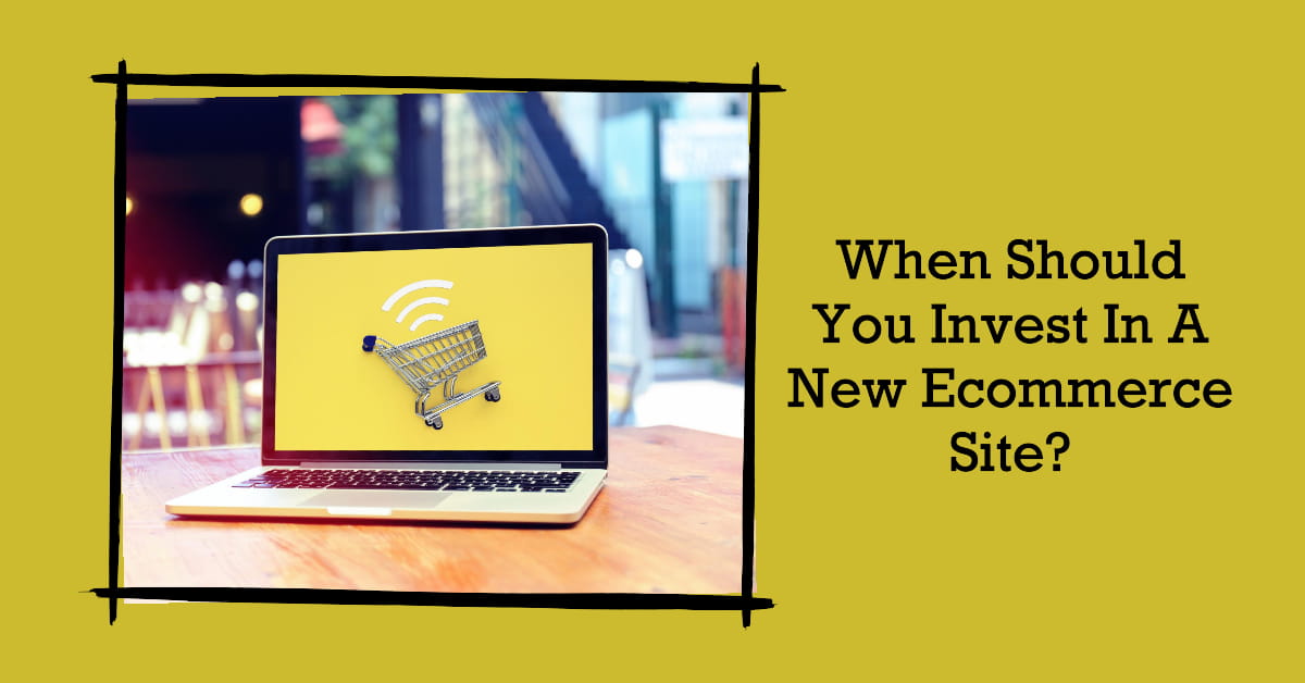 When Should You Invest In A New Ecommerce Site