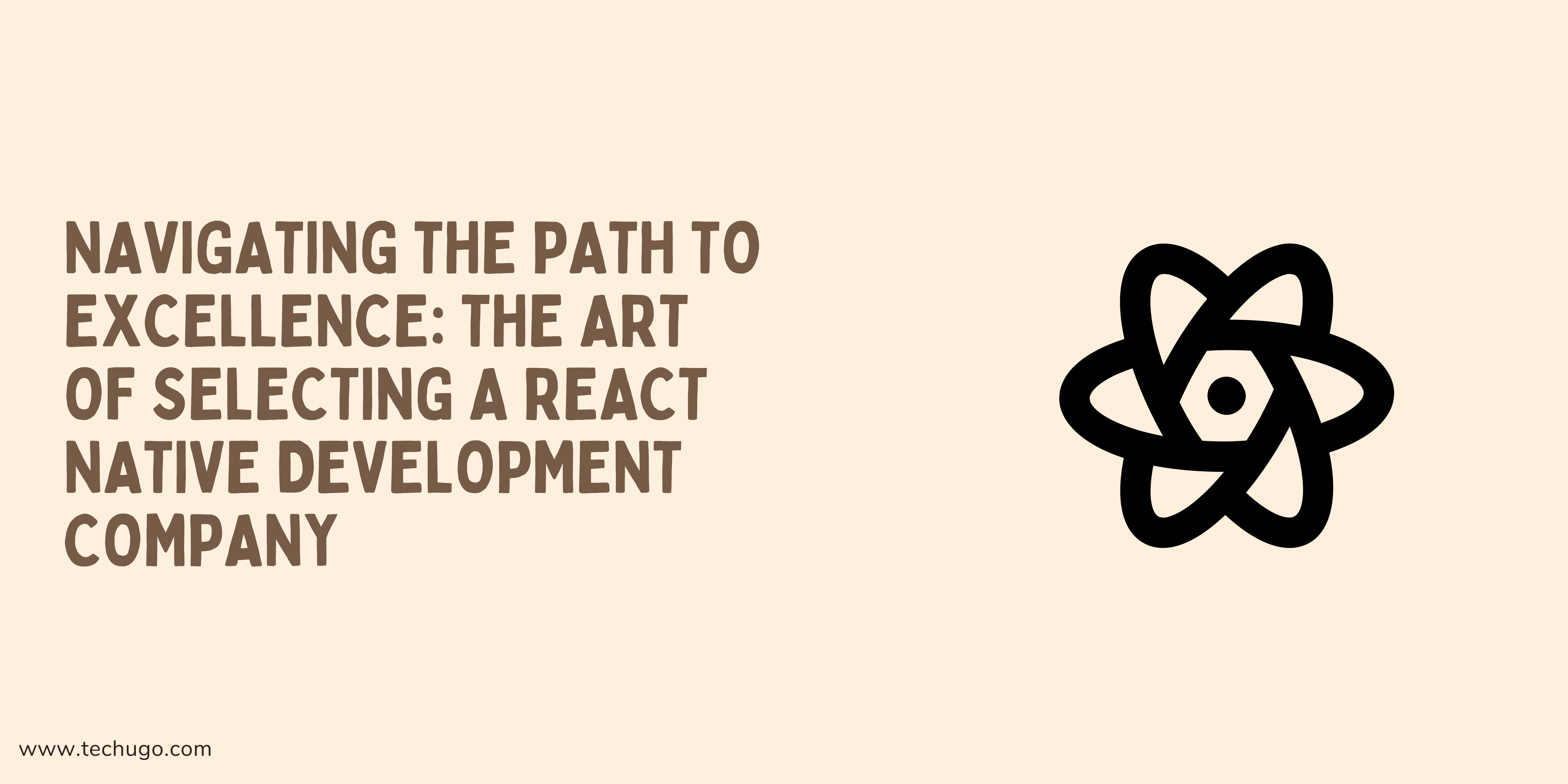 Navigating the Path to Excellence: The Art of Selecting a React Native Development Company